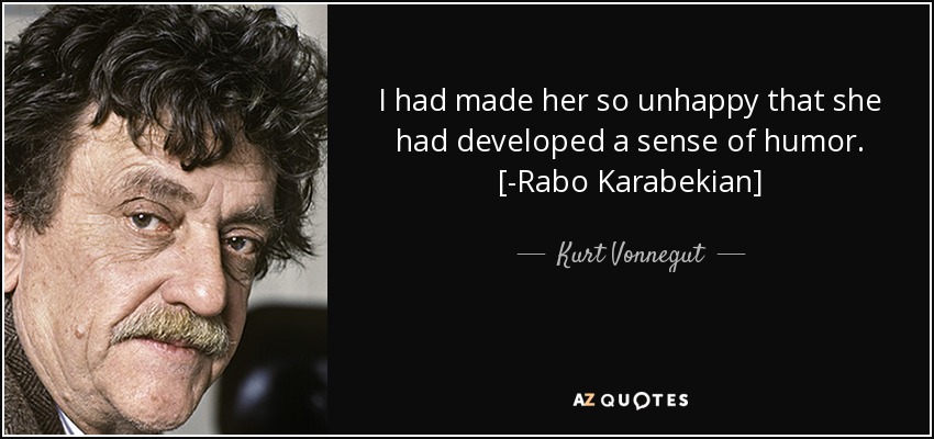 I had made her so unhappy that she had developed a sense of humor. [-Rabo Karabekian] - Kurt Vonnegut