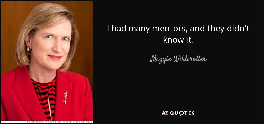 I had many mentors, and they didn't know it. - Maggie Wilderotter