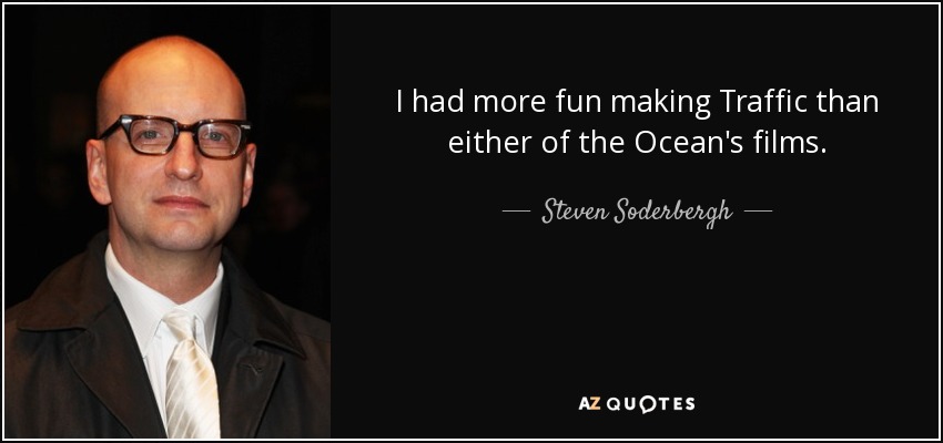 I had more fun making Traffic than either of the Ocean's films. - Steven Soderbergh