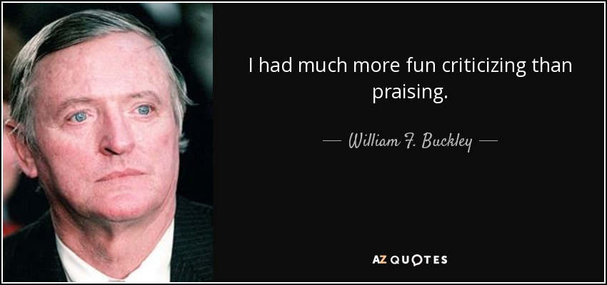 I had much more fun criticizing than praising. - William F. Buckley, Jr.