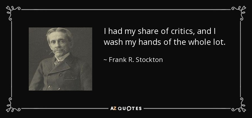 I had my share of critics, and I wash my hands of the whole lot. - Frank R. Stockton