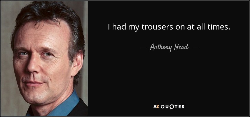 I had my trousers on at all times. - Anthony Head