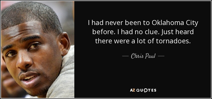 I had never been to Oklahoma City before. I had no clue. Just heard there were a lot of tornadoes. - Chris Paul