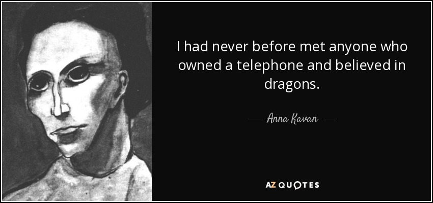 I had never before met anyone who owned a telephone and believed in dragons. - Anna Kavan