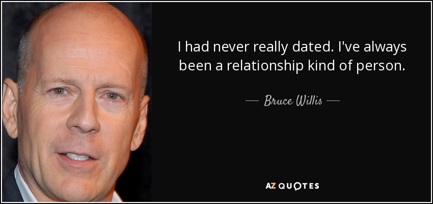 I had never really dated. I've always been a relationship kind of person. - Bruce Willis