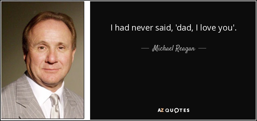 I had never said, 'dad, I love you'. - Michael Reagan