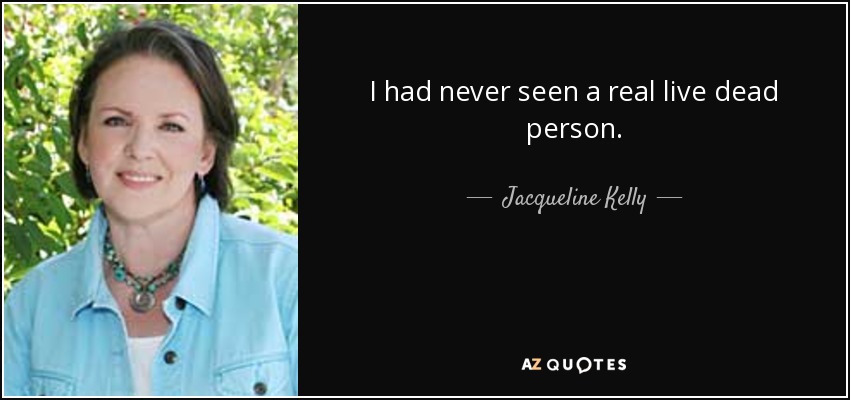 I had never seen a real live dead person. - Jacqueline Kelly