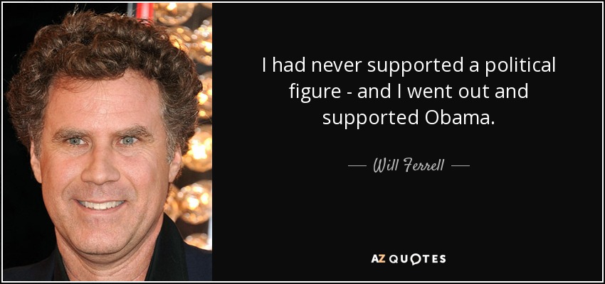 I had never supported a political figure - and I went out and supported Obama. - Will Ferrell