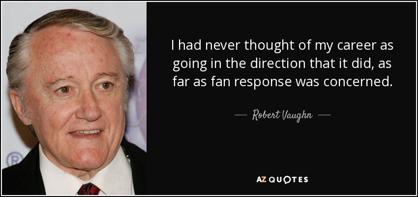 I had never thought of my career as going in the direction that it did, as far as fan response was concerned. - Robert Vaughn
