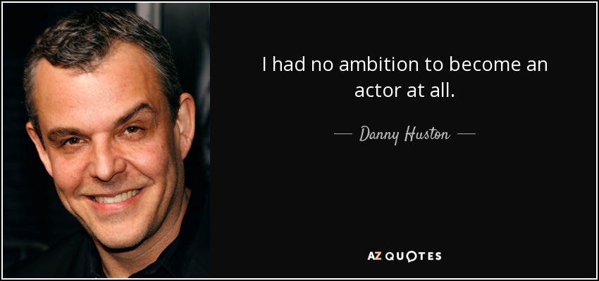 I had no ambition to become an actor at all. - Danny Huston