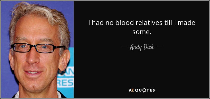 I had no blood relatives till I made some. - Andy Dick