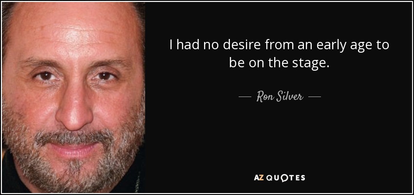 I had no desire from an early age to be on the stage. - Ron Silver