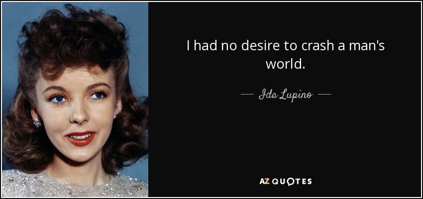 I had no desire to crash a man's world. - Ida Lupino