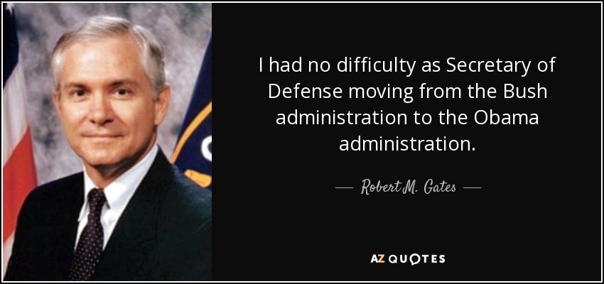 I had no difficulty as Secretary of Defense moving from the Bush administration to the Obama administration. - Robert M. Gates