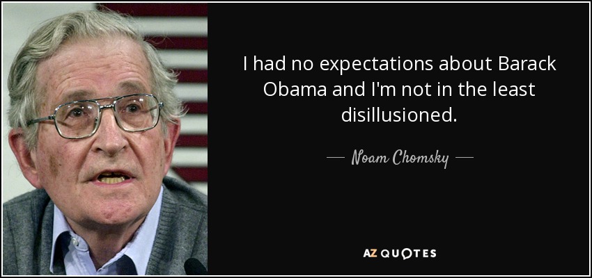 I had no expectations about Barack Obama and I'm not in the least disillusioned. - Noam Chomsky