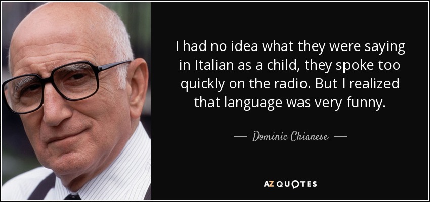 I had no idea what they were saying in Italian as a child, they spoke too quickly on the radio. But I realized that language was very funny. - Dominic Chianese
