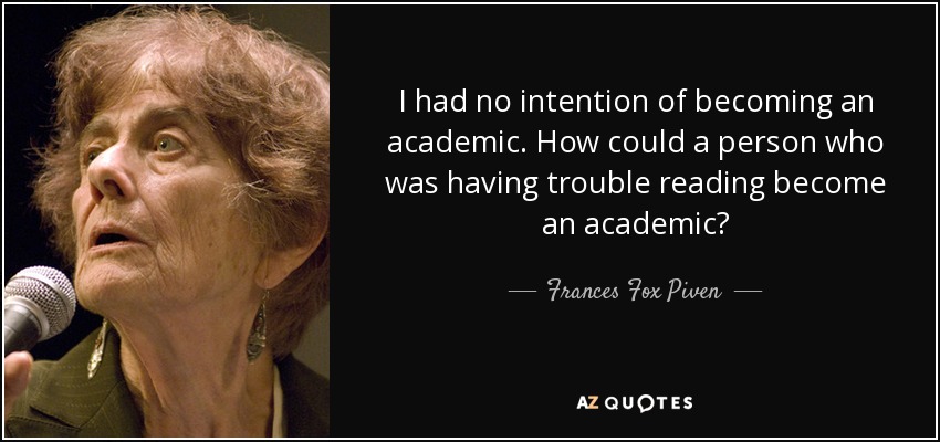 I had no intention of becoming an academic. How could a person who was having trouble reading become an academic? - Frances Fox Piven