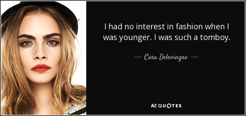 I had no interest in fashion when I was younger. I was such a tomboy. - Cara Delevingne
