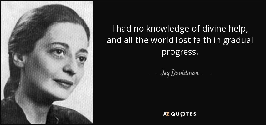 I had no knowledge of divine help, and all the world lost faith in gradual progress. - Joy Davidman