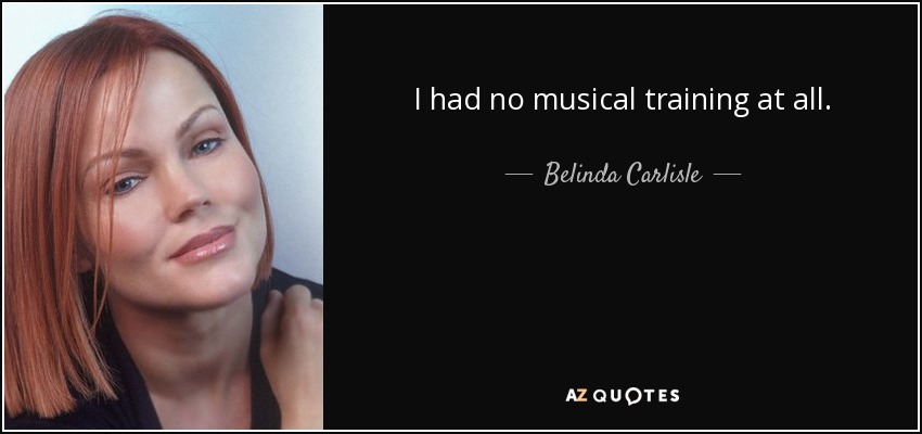 I had no musical training at all. - Belinda Carlisle