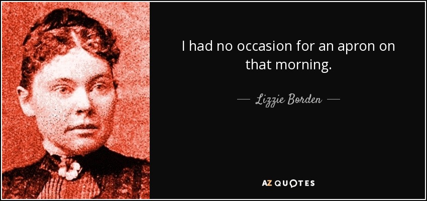 I had no occasion for an apron on that morning. - Lizzie Borden
