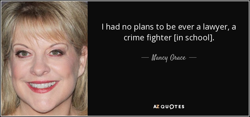 I had no plans to be ever a lawyer, a crime fighter [in school]. - Nancy Grace