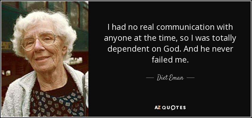 I had no real communication with anyone at the time, so I was totally dependent on God. And he never failed me. - Diet Eman