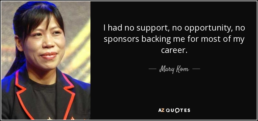 I had no support, no opportunity, no sponsors backing me for most of my career. - Mary Kom