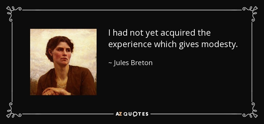 I had not yet acquired the experience which gives modesty. - Jules Breton