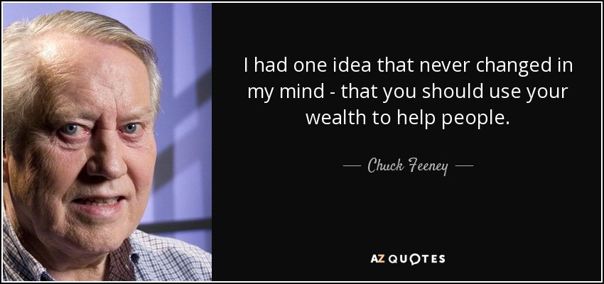 I had one idea that never changed in my mind - that you should use your wealth to help people. - Chuck Feeney
