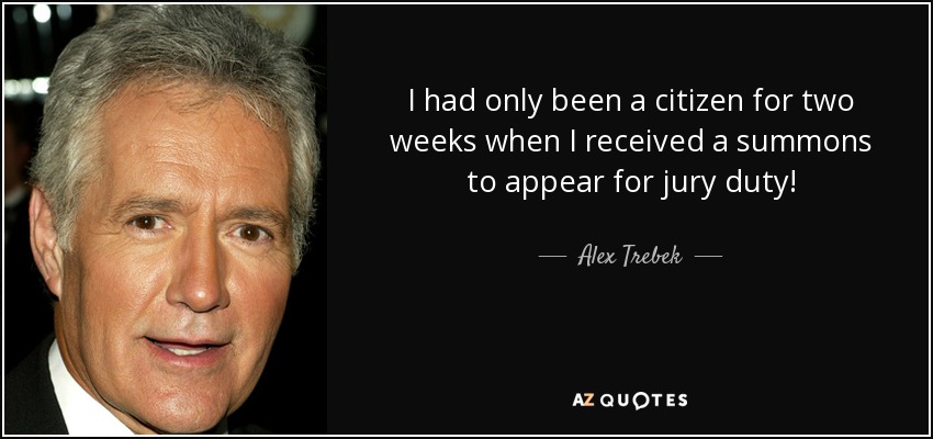 I had only been a citizen for two weeks when I received a summons to appear for jury duty! - Alex Trebek