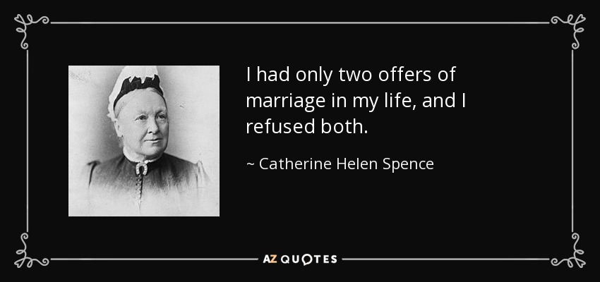 I had only two offers of marriage in my life, and I refused both. - Catherine Helen Spence