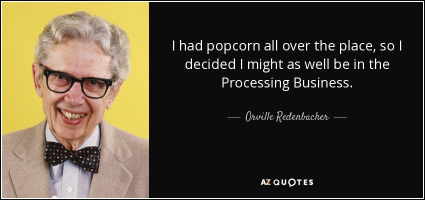I had popcorn all over the place, so I decided I might as well be in the Processing Business. - Orville Redenbacher