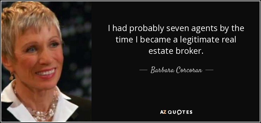 I had probably seven agents by the time I became a legitimate real estate broker. - Barbara Corcoran
