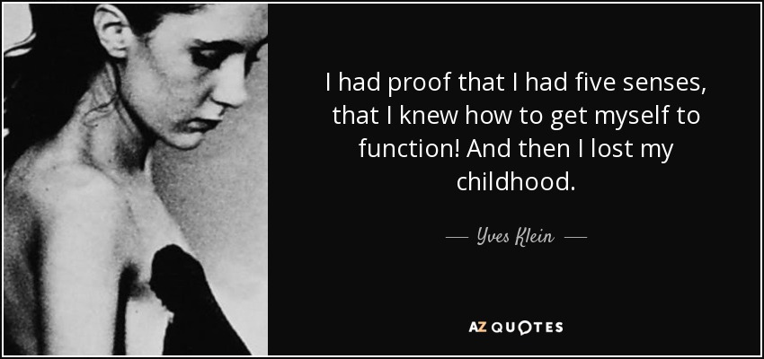 I had proof that I had five senses, that I knew how to get myself to function! And then I lost my childhood. - Yves Klein