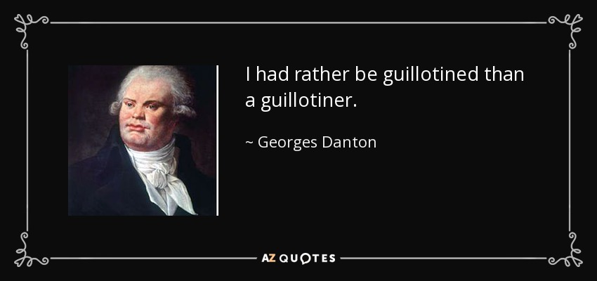 I had rather be guillotined than a guillotiner. - Georges Danton