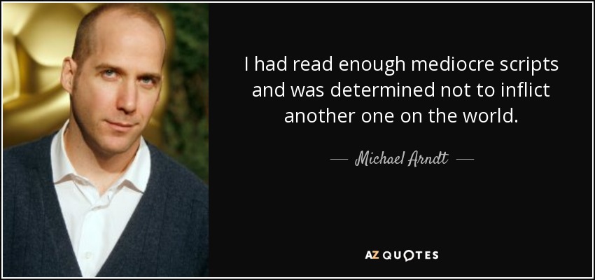I had read enough mediocre scripts and was determined not to inflict another one on the world. - Michael Arndt