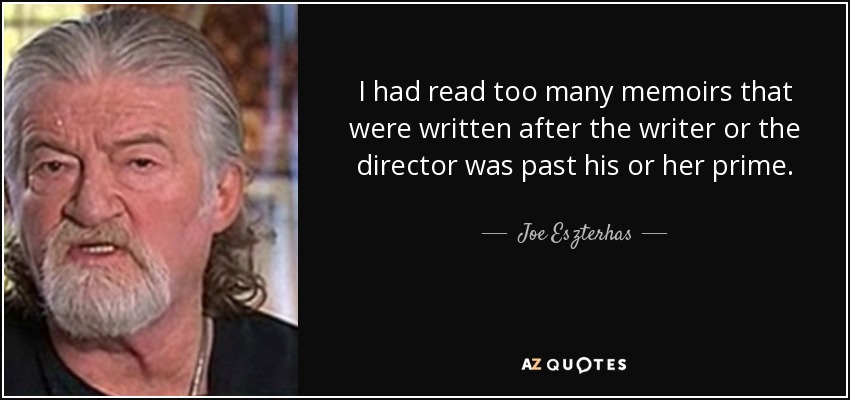 I had read too many memoirs that were written after the writer or the director was past his or her prime. - Joe Eszterhas