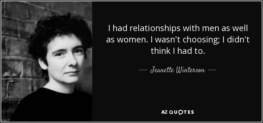 I had relationships with men as well as women. I wasn't choosing; I didn't think I had to. - Jeanette Winterson