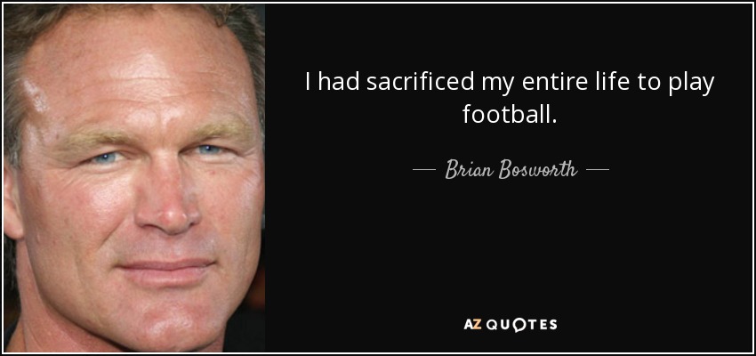 I had sacrificed my entire life to play football. - Brian Bosworth