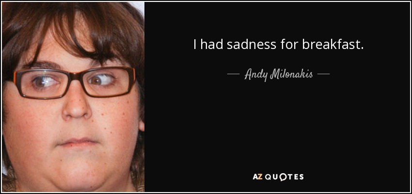 I had sadness for breakfast. - Andy Milonakis