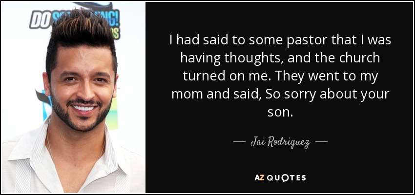 I had said to some pastor that I was having thoughts, and the church turned on me. They went to my mom and said, So sorry about your son. - Jai Rodriguez