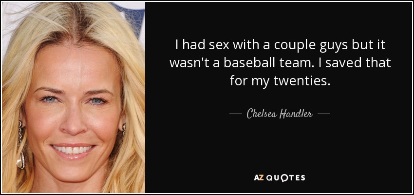 I had sex with a couple guys but it wasn't a baseball team. I saved that for my twenties. - Chelsea Handler