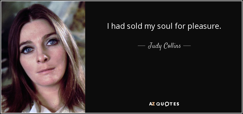 I had sold my soul for pleasure. - Judy Collins