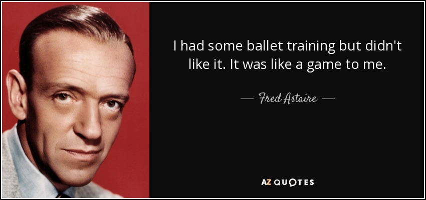 I had some ballet training but didn't like it. It was like a game to me. - Fred Astaire