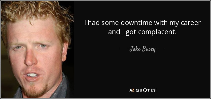 I had some downtime with my career and I got complacent. - Jake Busey