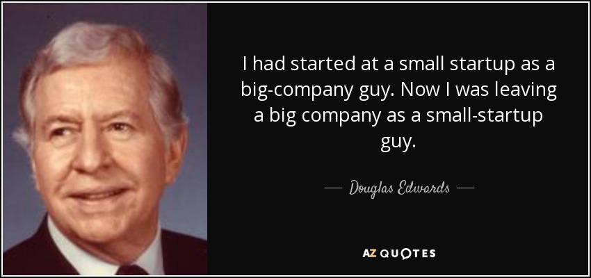 I had started at a small startup as a big-company guy. Now I was leaving a big company as a small-startup guy. - Douglas Edwards