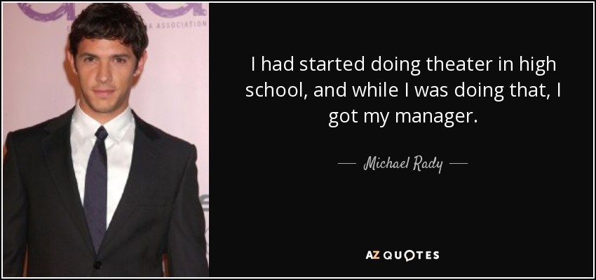 I had started doing theater in high school, and while I was doing that, I got my manager. - Michael Rady