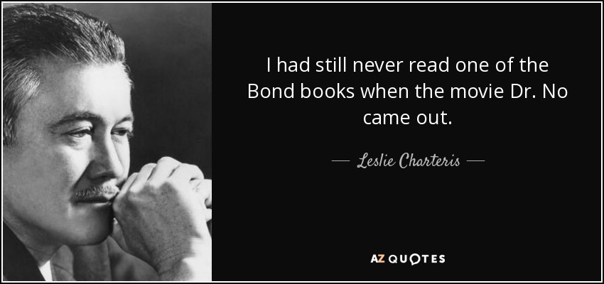 I had still never read one of the Bond books when the movie Dr. No came out. - Leslie Charteris