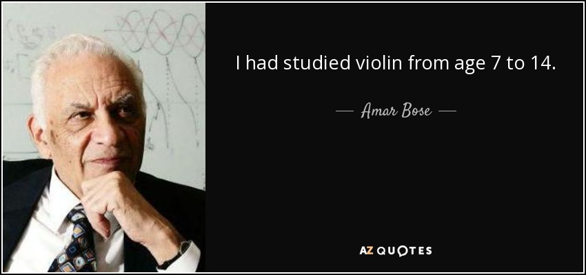 I had studied violin from age 7 to 14. - Amar Bose